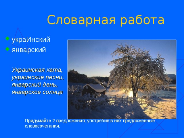 Словарная работа украИнский январский   Украинская хата, украинские песни, январский день, январское солнце Придумайте 2 предложения, употребив в них предложенные словосочетания. 