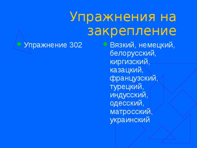 Упражнения на закрепление Упражнение 302 Вязкий, немецкий, белорусский, киргизский, казацкий, французский, турецкий, индусский, одесский, матросский, украинский  