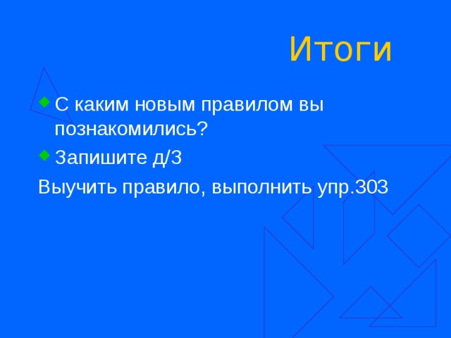 Итоги С каким новым правилом вы познакомились? Запишите д/З Выучить правило, выполнить упр.303 