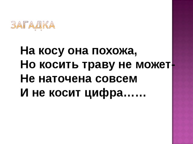На косу она похожа, Но косить траву не может- Не наточена совсем И не косит цифра…… 