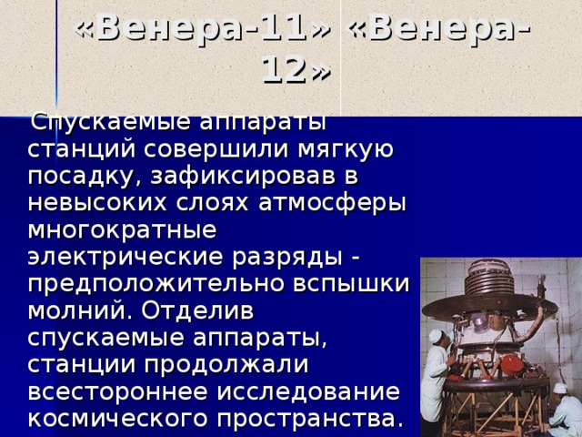 «Венера-1 1 » «Венера-1 2 »  Спускаемые аппараты станций совершили мягкую посадку, зафиксировав в невысоких слоях атмосферы многократные электрические разряды - предположительно вспышки молний. Отделив спускаемые аппараты, станции продолжали всестороннее исследование космического пространства. 