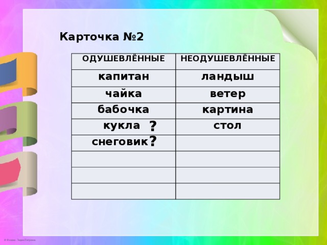 Карточка №2 ОДУШЕВЛЁННЫЕ НЕОДУШЕВЛЁННЫЕ капитан ландыш чайка ветер бабочка картина кукла стол снеговик ? ? 