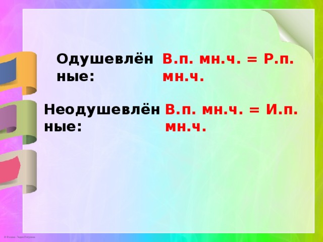 Одушевлённые: В.п. мн.ч. = Р.п. мн.ч. Неодушевлённые: В.п. мн.ч. = И.п. мн.ч. 