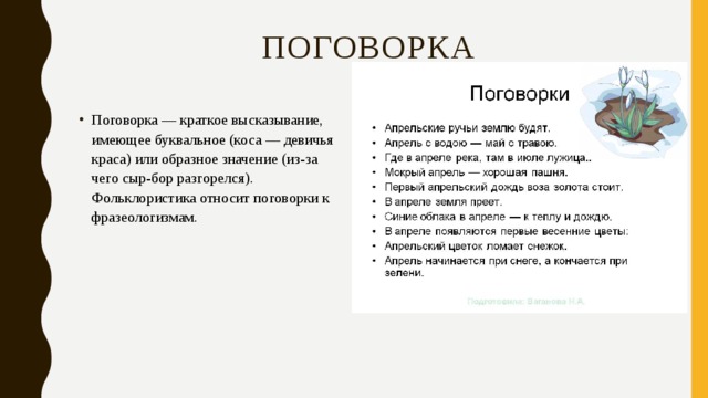 Поговорка Поговорка — краткое высказывание, имеющее буквальное (коса — девичья краса) или образное значение (из-за чего сыр-бор разгорелся). Фольклористика относит поговорки к фразеологизмам. 