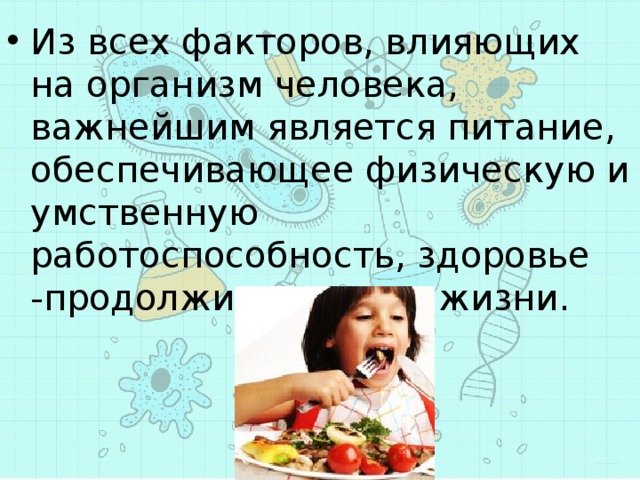 Из всех факторов, влияющих на организм человека, важнейшим является питание, обеспечивающее физическую и умственную работоспособность, здоровье -продолжительность жизни. 