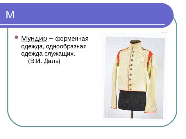 Мундир – форменная одежда, однообразная одежда служащих. (В.И. Даль) 