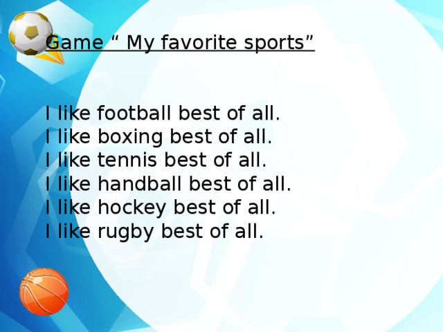 Game “ My favorite sports” I like football best of all. I like boxing best of all. I like tennis best of all. I like handball best of all. I like hockey best of all. I like rugby best of all. 
