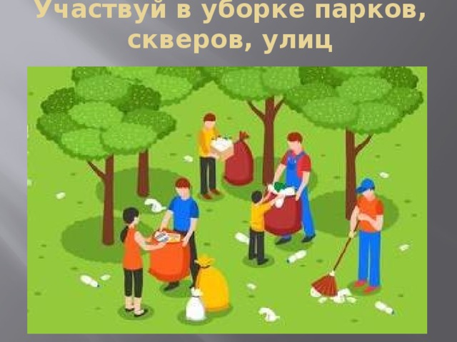 Участвуй в уборке парков, скверов, улиц   