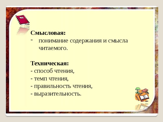 Смысловая: понимание содержания и смысла читаемого. Техническая: - способ чтения, - темп чтения, - правильность чтения, - выразительность. 