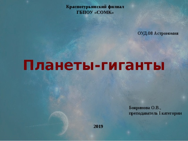 Краснотурьинский филиал ГБПОУ «СОМК» ОУД.08 Астрономия Планеты-гиганты Бояринова О.В., преподаватель I категории 2019 