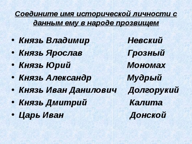 Соедините имя исторической личности с данным ему в народе прозвищем Князь Владимир Невский Князь Ярослав Грозный Князь Юрий Мономах Князь Александр Мудрый Князь Иван Данилович Долгорукий Князь Дмитрий Калита Царь Иван Донской 