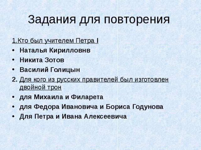 1.Кто был учителем Петра I Наталья Кирилловнв Никита Зотов Василий Голицын 2. Для кого из русских правителей был изготовлен двойной трон для Михаила и Филарета для Федора Ивановича и Бориса Годунова Для Петра и Ивана Алексеевича  