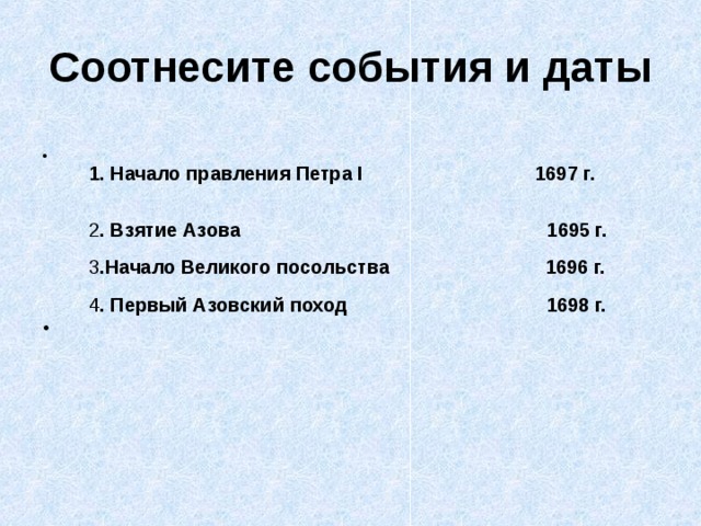 Соотнесите события и даты  1. Начало правления Петра I 1697 г.    2 . Взятие Азова 1695 г.   3 .Начало Великого посольства 1696 г.   4 . Первый Азовский поход 1698 г. 
