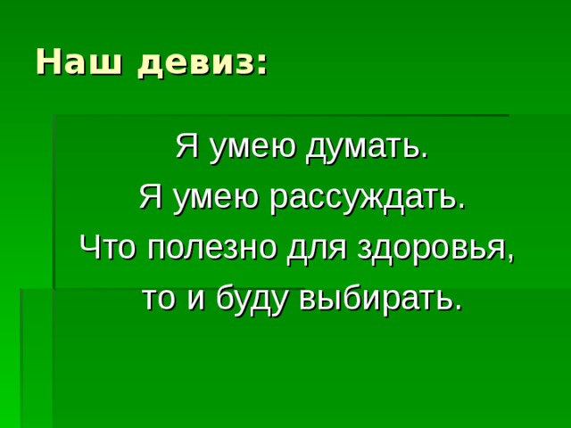 Наш девиз: Я умею думать. Я умею рассуждать. Что полезно для здоровья, то и буду выбирать. 