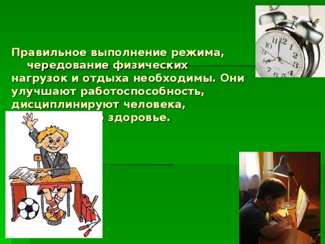 Правильное выполнение режима,  чередование физических нагрузок и отдыха необходимы. Они улучшают работоспособность, дисциплинируют человека, укрепляют его здоровье.   