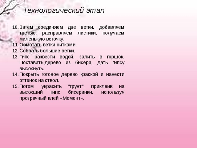 Технологический этап  Затем соединяем две ветки, добавляем третью, расправляем листики, получаем миленькую веточку. Обмотать ветки нитками. Собрать большие ветки. Гипс развести водой, залить в горшок. Поставить дерево из бисера, дать гипсу высохнуть. Покрыть готовое дерево краской и нанести оттенок на ствол. Потом  украсить 