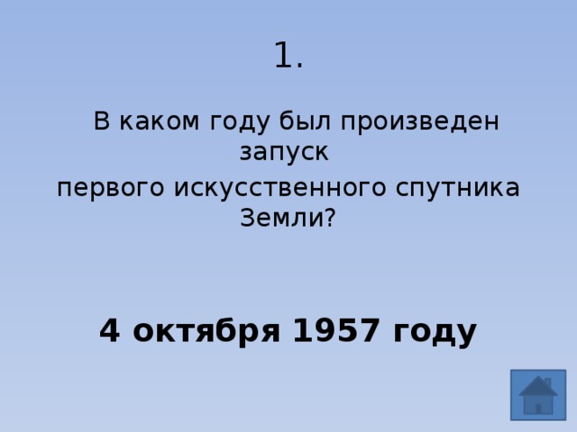 1.  В каком году был произведен запуск первого искусственного спутника Земли? 4 октября 1957 году 