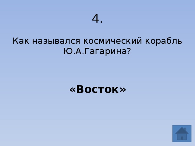 4. Как назывался космический корабль Ю.А.Гагарина? «Восток» 