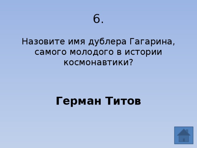 6. Назовите имя дублера Гагарина, самого молодого в истории космонавтики? Герман Титов 