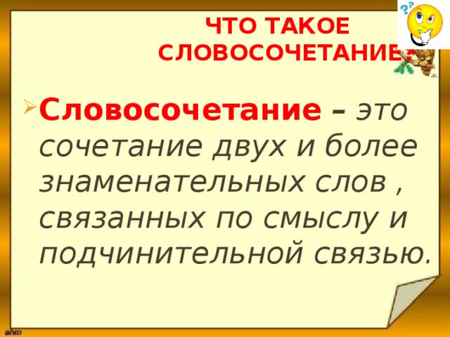  Что такое  словосочетание? Словосочетание  – это сочетание двух и более знаменательных слов , связанных по смыслу и подчинительной связью. 