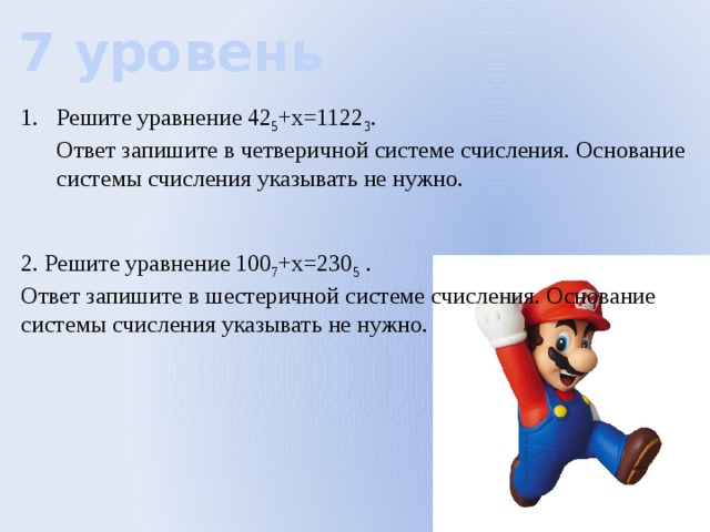 7 уровень Решите уравнение 42 5 +х=1122 3 .  Ответ запишите в четверичной системе счисления. Основание системы счисления указывать не нужно. 2. Решите уравнение 100 7 +х=230 5 .  Ответ запишите в шестеричной системе счисления. Основание системы счисления указывать не нужно. 