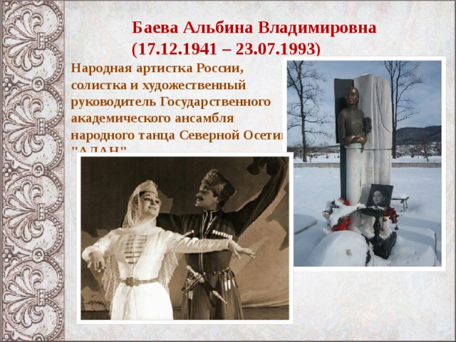 Баева Альбина Владимировна  (17.12.1941 – 23.07.1993)  Народная артистка России, солистка и художественный руководитель Государственного академического ансамбля народного танца Северной Осетии 