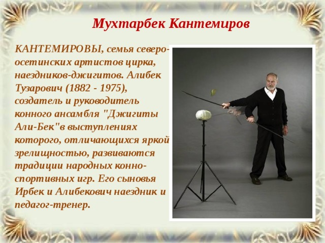 Мухтарбек Кантемиров КАНТЕМИРОВЫ, семья северо-осетинских артистов цирка, наездников-джигитов. Алибек Тузарович (1882 - 1975), создатель и руководитель конного ансамбля 