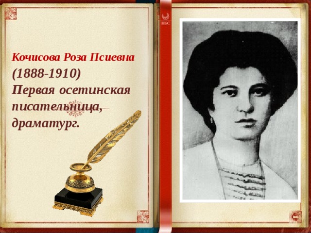Кочисова Роза Псиевна  (1888-1910) Первая осетинская писательница, драматург. 