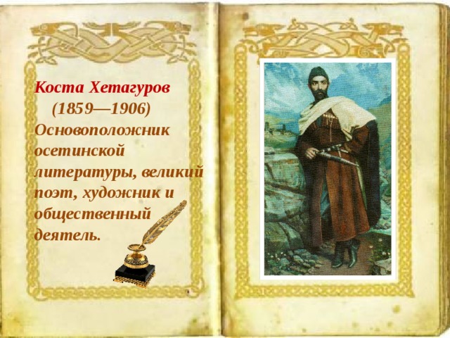 Коста Хетагуров  (1859—1906) Основоположник осетинской литературы, великий поэт, художник и общественный деятель. 