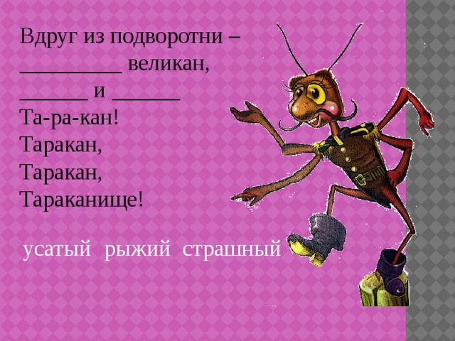Вдруг из подворотни – _________ великан, ______ и ______ Та-ра-кан! Таракан, Таракан, Тараканище! усатый рыжий страшный 