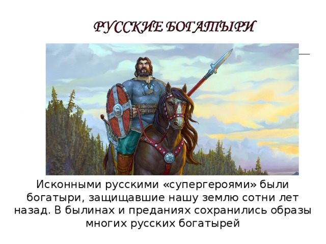 Исконными русскими «супергероями» были богатыри, защищавшие нашу землю сотни лет назад. В былинах и преданиях сохранились образы многих русских богатырей 