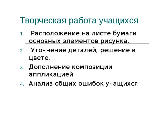 Творческая работа учащихся  Расположение на листе бумаги основных элементов рисунка.  Уточнение деталей, решение в цвете. Дополнение композиции аппликацией Анализ общих ошибок учащихся. 