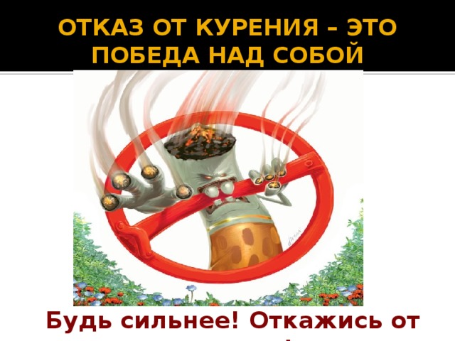 Отказ от курения – это победа над собой Будь сильнее! Откажись от курения! 