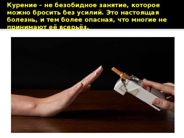 Курение – не безобидное занятие, которое можно бросить без усилий. Это настоящая болезнь, и тем более опасная, что многие не принимают её всерьёз. 