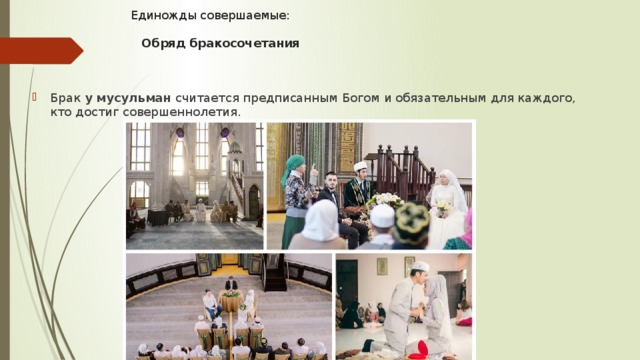  Единожды совершаемые:    Обряд бракосочетания   Брак  у   мусульман  считается предписанным Богом и обязательным для каждого, кто достиг совершеннолетия.  