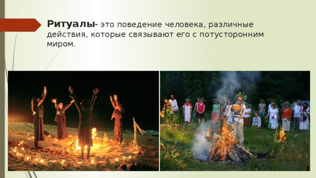 Ритуалы - это поведение человека, различные действия, которые связывают его с потусторонним миром. 