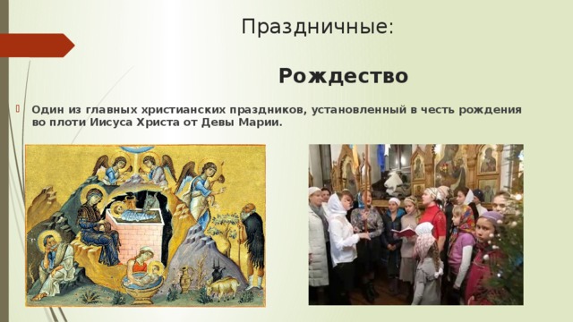  Праздничные:   Рождество Один из главных христианских праздников, установленный в честь рождения во плоти Иисуса Христа от Девы Марии. 