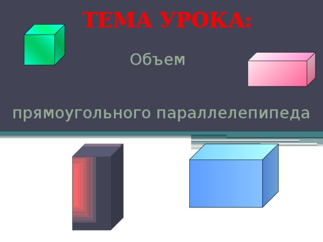 ТЕМА УРОКА: Объем прямоугольного параллелепипеда 