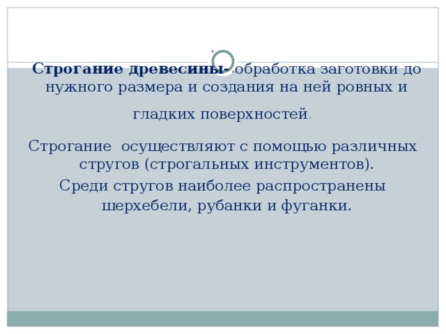 Строгание древесины- обработка заготовки до нужного размера и создания на ней ровных и гладких поверхностей .  Строгание осуществляют с помощью различных стругов (строгальных инструментов). Среди стругов наиболее распространены шерхебели, рубанки и фуганки.  