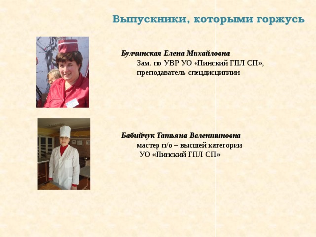Выпускники, которыми горжусь Булчинская Елена Михайловна  Зам. по УВР УО «Пинский ГПЛ СП»,  преподаватель спецдисциплин Бабийчук Татьяна Валентиновна  мастер п/о – высшей категории   УО «Пинский ГПЛ СП» 