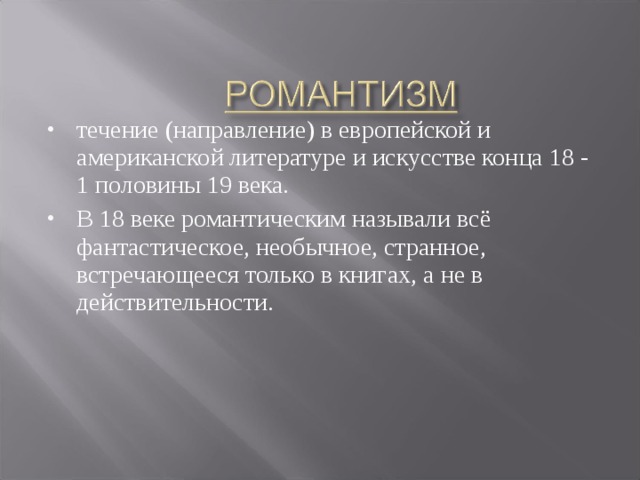 течение (направление) в европейской и американской литературе и искусстве конца 18 - 1 половины 19 века. В 18 веке романтическим называли всё фантастическое, необычное, странное, встречающееся только в книгах, а не в действительности. 