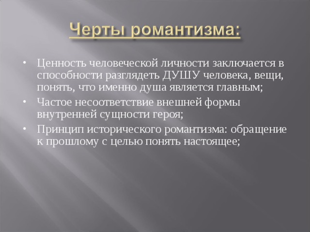 Ценность человеческой личности заключается в способности разглядеть ДУШУ человека, вещи, понять, что именно душа является главным; Частое несоответствие внешней формы внутренней сущности героя; Принцип исторического романтизма: обращение к прошлому с целью понять настоящее; 