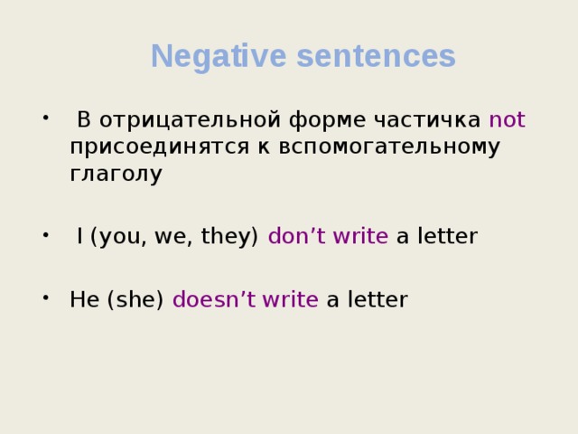 Negative sentences  В отрицательной форме частичка not присоединятся к вспомогательному глаголу  I (you, we, they) don’t write a letter He (she) doesn’t write a letter 