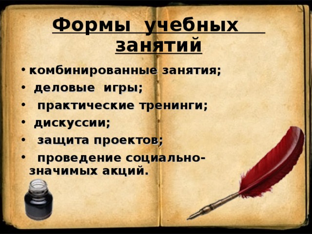Формы учебных занятий комбинированные занятия;  деловые игры;  практические тренинги;  дискуссии;  защита проектов;  проведение социально-значимых акций. 