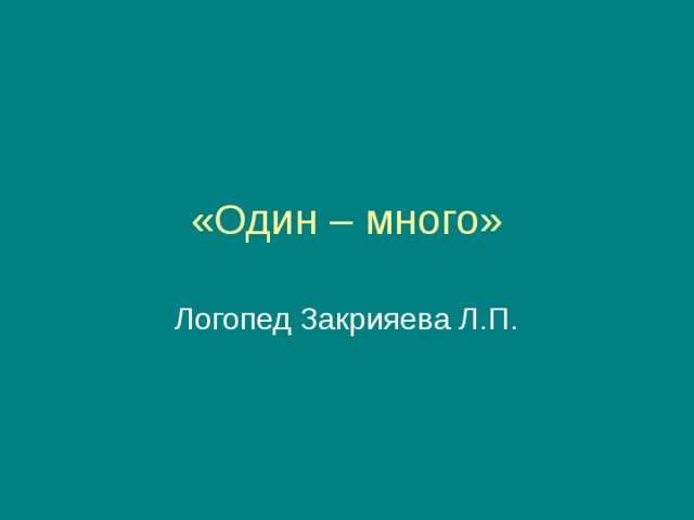 «Один – много» Логопед Закрияева Л.П. 