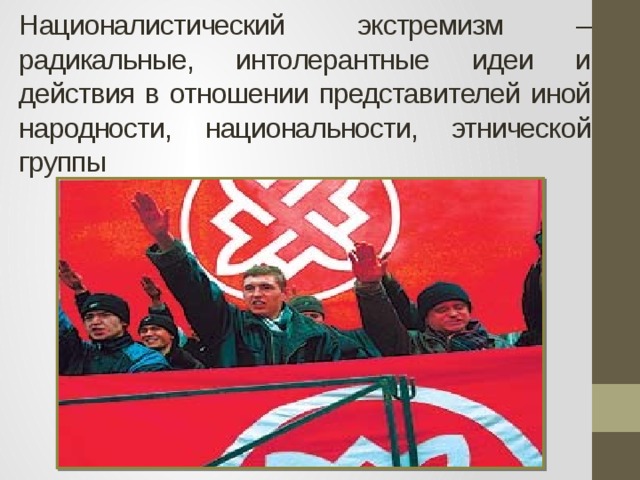 Националистический экстремизм – радикальные, интолерантные идеи и действия в отношении представителей иной народности, национальности, этнической группы 