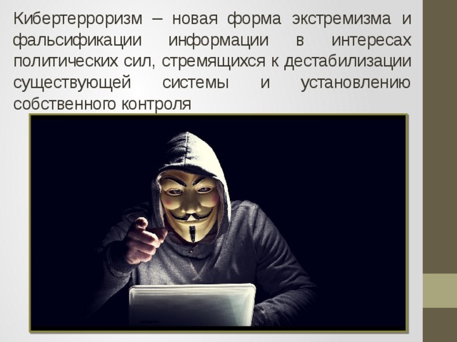 Кибертерроризм – новая форма экстремизма и фальсификации информации в интересах политических сил, стремящихся к дестабилизации существующей системы и установлению собственного контроля 