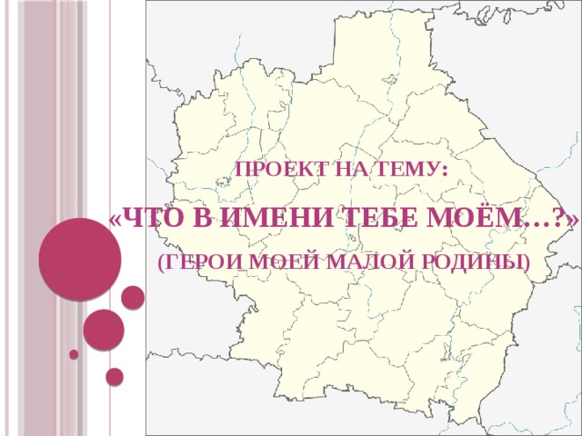 Проект на тему: «что в имени тебе моём…?» (ГЕРОИ МОЕЙ МАЛОЙ РОДИНЫ) 