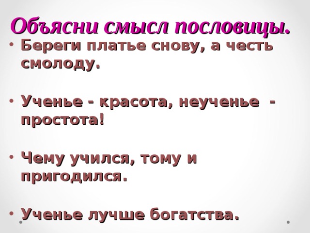 Объясни смысл пословицы. Береги платье снову, а честь смолоду.  Ученье - красота, неученье - простота!  Чему учился, тому и пригодился.  Ученье лучше богатства. 