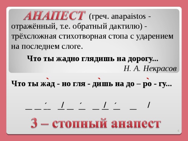   (греч. anapaistos - отражённый, т.е. обратный дактилю) - трёхсложная стихотворная стопа с ударением на последнем слоге. Что ты жадно глядишь на дорогу...  Н. А. Некрасов ` ` ` Что ты жад - но гля - дишь на до – ро - гу... / / / __ __ _́_ __ __  _́_ __  __  _́_   __  